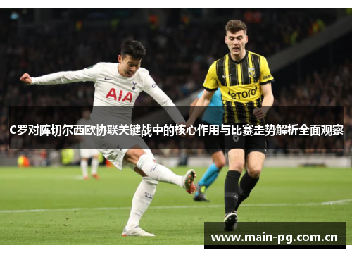 C罗对阵切尔西欧协联关键战中的核心作用与比赛走势解析全面观察 C罗对阵切尔西欧协联关键战中的核心作用与比赛走势解析全面观察