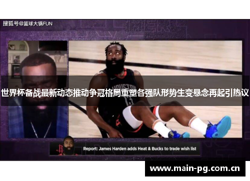 世界杯备战最新动态推动争冠格局重塑各强队形势生变悬念再起引热议 世界杯备战最新动态推动争冠格局重塑各强队形势生变悬念再起引热议