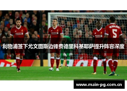 利物浦签下尤文图斯边锋费德里科基耶萨提升阵容深度 利物浦签下尤文图斯边锋费德里科基耶萨提升阵容深度