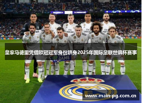 皇家马德里凭借欧冠冠军身份跻身2025年国际足联世俱杯赛事 皇家马德里凭借欧冠冠军身份跻身2025年国际足联世俱杯赛事